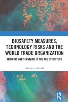 Biosafety Measures, Technology Risks and the World Trade Organization : Thriving and Surviving in the Age of Biotech