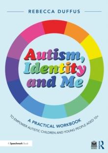 Autism, Identity and Me: A Practical Workbook to Empower Autistic Children and Young People Aged 10+