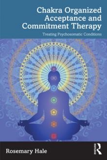 Chakra Organized Acceptance and Commitment Therapy : Treating Psychosomatic Conditions