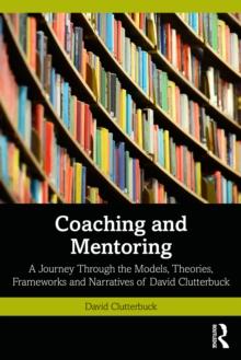 Coaching and Mentoring : A Journey Through the Models, Theories, Frameworks and Narratives of David Clutterbuck