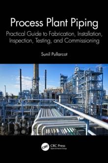 Process Plant Piping : Practical Guide to Fabrication, Installation, Inspection, Testing, and Commissioning