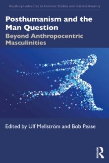 Posthumanism and the Man Question : Beyond Anthropocentric Masculinities