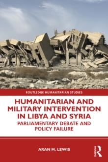 Humanitarian and Military Intervention in Libya and Syria : Parliamentary Debate and Policy Failure