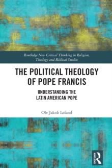 The Political Theology of Pope Francis : Understanding the Latin American Pope