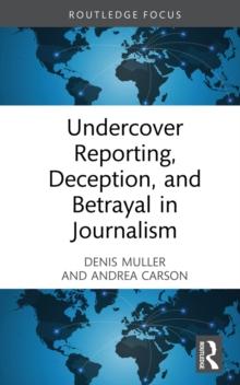 Undercover Reporting, Deception, and Betrayal in Journalism