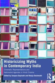 Historicizing Myths in Contemporary India : Cinematic Representations and Nationalist Agendas in Hindi Cinema