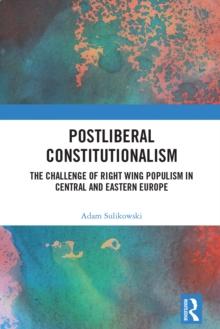 Postliberal Constitutionalism : The Challenge of Right Wing Populism in Central and Eastern Europe