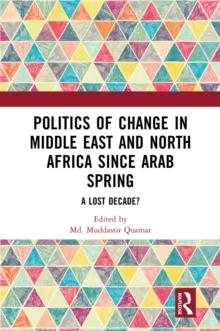 Politics of Change in Middle East and North Africa since Arab Spring : A Lost Decade?