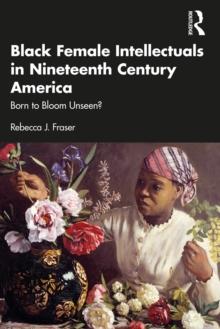 Black Female Intellectuals in Nineteenth Century America : Born to Bloom Unseen?