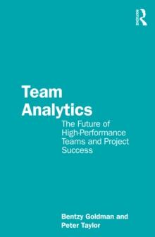 Team Analytics : The Future of High-Performance Teams and Project Success