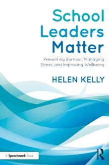 School Leaders Matter : Preventing Burnout, Managing Stress, and Improving Wellbeing