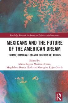 Mexicans and the Future of the American Dream : Trump, Immigration and Border Relations