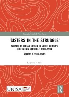 'Sisters in the Struggle' : Women of Indian Origin in South Africa's Liberation Struggle 1900-1994 (VOLUME 1: 1900-1940s)