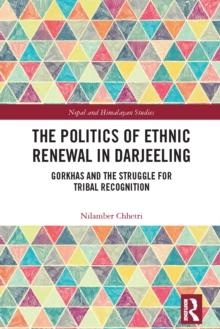 The Politics of Ethnic Renewal in Darjeeling : Gorkhas and the Struggle for Tribal Recognition