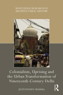 Colonialism, Uprising and the Urban Transformation of Nineteenth-Century Delhi