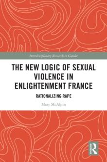 The New Logic of Sexual Violence in Enlightenment France : Rationalizing Rape