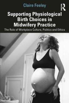 Supporting Physiological Birth Choices in Midwifery Practice : The Role of Workplace Culture, Politics and Ethics