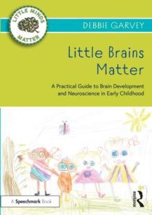 Little Brains Matter : A Practical Guide to Brain Development and Neuroscience in Early Childhood