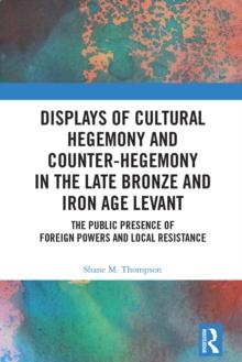 Displays of Cultural Hegemony and Counter-Hegemony in the Late Bronze and Iron Age Levant : The Public Presence of Foreign Powers and Local Resistance