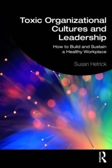 Toxic Organizational Cultures and Leadership : How to Build and Sustain a Healthy Workplace