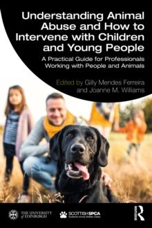 Understanding Animal Abuse and How to Intervene with Children and Young People : A Practical Guide for Professionals Working With People and Animals