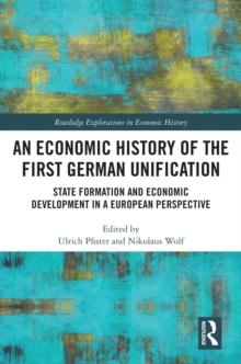 An Economic History of the First German Unification : State Formation and Economic Development in a European Perspective