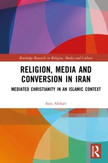 Religion, Media and Conversion in Iran : Mediated Christianity in an Islamic Context