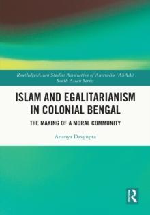 Islam and Egalitarianism in Colonial Bengal : The Making of a Moral Community