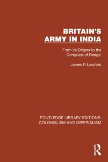 Britain's Army in India : From its Origins to the Conquest of Bengal