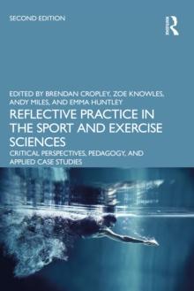 Reflective Practice in the Sport and Exercise Sciences : Critical Perspectives, Pedagogy, and Applied Case Studies