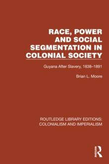 Race, Power and Social Segmentation in Colonial Society : Guyana After Slavery, 1838-1891