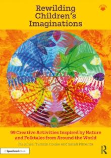 Rewilding Childrens Imaginations : 99 Creative Activities Inspired by Nature and Folktales from Around the World