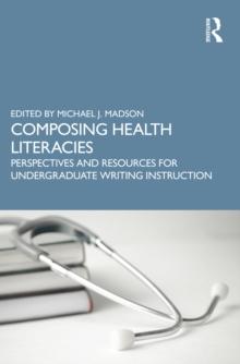 Composing Health Literacies : Perspectives and Resources for Undergraduate Writing Instruction