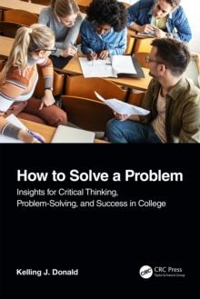 How to Solve A Problem : Insights for Critical Thinking, Problem-Solving, and Success in College