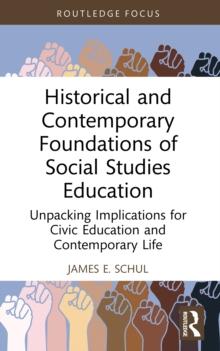 Historical and Contemporary Foundations of Social Studies Education : Unpacking Implications for Civic Education and Contemporary Life