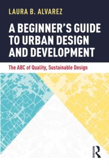 A Beginner's Guide to Urban Design and Development : The ABC of Quality, Sustainable Design