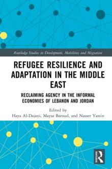 Refugee Resilience and Adaptation in the Middle East : Reclaiming Agency in the Informal Economies of Lebanon and Jordan