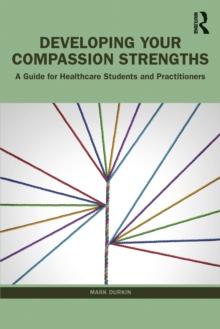 Developing Your Compassion Strengths : A Guide for Healthcare Students and Practitioners