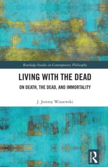 Living with the Dead : On Death, the Dead, and Immortality