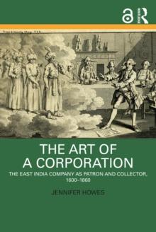 The Art of a Corporation : The East India Company as Patron and Collector, 1600-1860