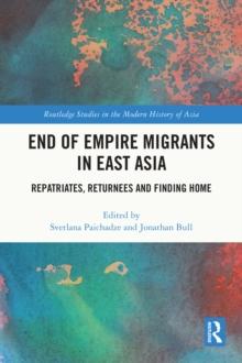 End of Empire Migrants in East Asia : Repatriates, Returnees and Finding Home