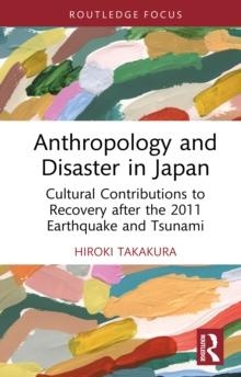 Anthropology and Disaster in Japan : Cultural Contributions to Recovery after the 2011 Earthquake and Tsunami