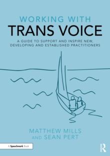 Working with Trans Voice : A Guide to Support and Inspire New, Developing and Established Practitioners