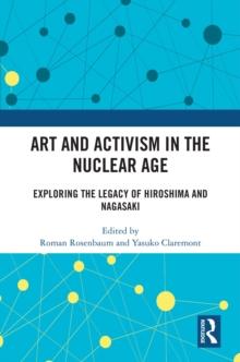 Art and Activism in the Nuclear Age : Exploring the Legacy of Hiroshima and Nagasaki