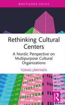 Rethinking Cultural Centers : A Nordic Perspective on Multipurpose Cultural Organizations