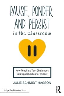 Pause, Ponder, and Persist in the Classroom : How Teachers Turn Challenges into Opportunities for Impact