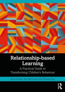 Relationship-based Learning : A Practical Guide to Transforming Childrens Behaviour