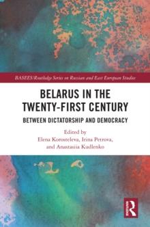 Belarus in the Twenty-First Century : Between Dictatorship and Democracy