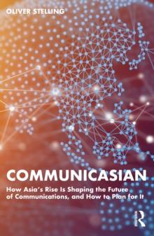 CommunicAsian : How Asia's Rise Is Shaping the Future of Communications, and How to Plan for It