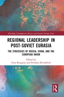 Regional Leadership in Post-Soviet Eurasia : The Strategies of Russia, China, and the European Union